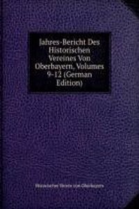 Jahres-Bericht Des Historischen Vereines Von Oberbayern, Volumes 9-12 (German Edition)