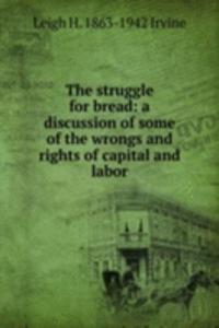 struggle for bread: a discussion of some of the wrongs and rights of capital and labor