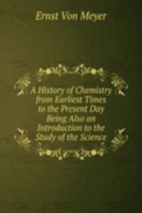 History of Chemistry from Earliest Times to the Present Day Being Also an Introduction to the Study of the Science