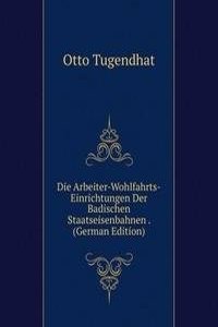 Die Arbeiter-Wohlfahrts-Einrichtungen Der Badischen Staatseisenbahnen . (German Edition)