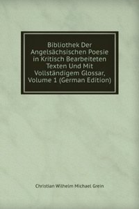 Bibliothek Der Angelsachsischen Poesie in Kritisch Bearbeiteten Texten Und Mit Vollstandigem Glossar, Volume 1 (German Edition)