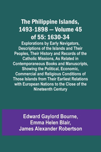 Philippine Islands, 1493-1898 - Volume 45 of 55 1630-34 Explorations by Early Navigators, Descriptions of the Islands and Their Peoples, Their History and Records of the Catholic Missions, As Related in Contemporaneous Books and Manuscripts, Showin