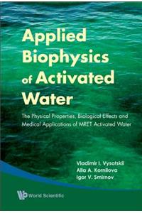 Applied Biophysics of Activated Water: The Physical Properties, Biological Effects and Medical Applications of Mret Activated Water