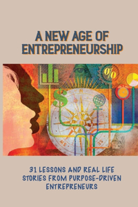 A New Age Of Entrepreneurship: 31 Lessons And Real Life Stories From Purpose-Driven Entrepreneurs: Business Motivation & Self-Improvement Kindle Store