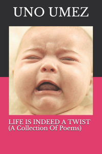 LIFE IS INDEED A TWIST (A Collection Of Poems)