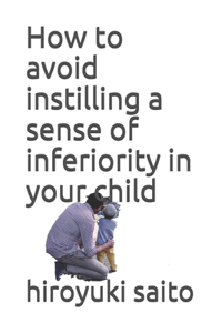 How to avoid instilling a sense of inferiority in your child