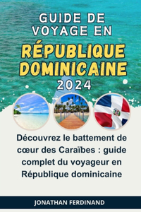 Guide de Voyage En République Dominicaine 2024: Découvrez le battement de coeur des Caraïbes: guide complet du voyageur en République dominicaine