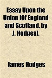 Essay Upon the Union [Of England and Scotland, by J. Hodges].