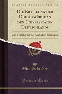 Die Erteilung Der Doktorwï¿½rde an Den Universitï¿½ten Deutschlands: Mit Textabdruck Der Amtlichen Satzungen (Classic Reprint)