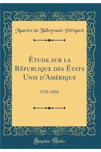 Ã?tude Sur La RÃ©publique Des Ã?tats Unis d'AmÃ©rique: 1776-1876 (Classic Reprint)