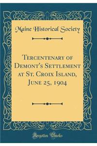 Tercentenary of Demont's Settlement at St. Croix Island, June 25, 1904 (Classic Reprint)