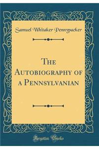 The Autobiography of a Pennsylvanian (Classic Reprint)