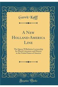 A New Holland-America Line: The Queen Wilhelmina Lectureship for Dutch Literature and History in the United States of America (Classic Reprint)