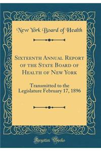 Sixteenth Annual Report of the State Board of Health of New York: Transmitted to the Legislature February 17, 1896 (Classic Reprint)