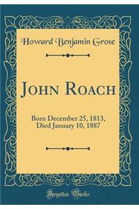John Roach: Born December 25, 1813, Died January 10, 1887 (Classic Reprint)