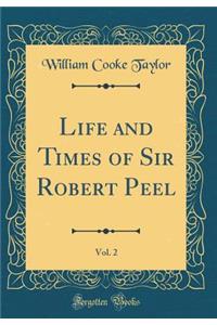 Life and Times of Sir Robert Peel, Vol. 2 (Classic Reprint)