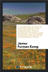 A Handbook of Rocks, for Use Without the Microscope. with a Glossary of the Names of Rocks and of Other Lithological Terms
