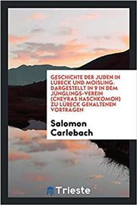 Geschichte Der Juden in Lübeck Und Moisling. Dargestellt in 9 in Dem Jünglings-Verein (Chevras Haschkomoh) Zu Lübeck Gehaltenen Vorträgen