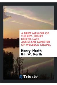 A Brief Memoir of the Rev. Henry North, Late Assistant Minister of Welbeck Chapel