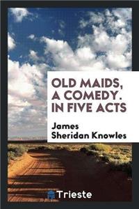 Old Maids, a Comedy. in Five Acts