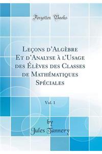 Leï¿½ons d'Algï¿½bre Et d'Analyse ï¿½ l'Usage Des ï¿½lï¿½ves Des Classes de Mathï¿½matiques Spï¿½ciales, Vol. 1 (Classic Reprint)