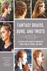 Fantasy Braids, Buns, and Twists: 45 Step by Step Hairstyles Inspired by Viking, Game of Thrones, and More