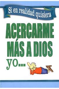 Si En Realidad Quisiera Acercarme a Dios Yo...