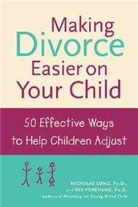 Making Divorce Easier on Your Child: 50 Effective Ways to Help Children Adjust