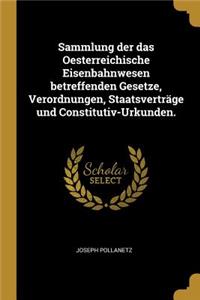 Sammlung Der Das Oesterreichische Eisenbahnwesen Betreffenden Gesetze, Verordnungen, Staatsverträge Und Constitutiv-Urkunden.