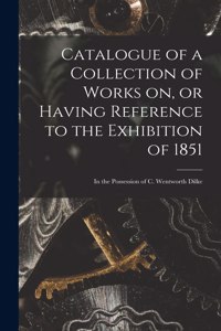 Catalogue of a Collection of Works on, or Having Reference to the Exhibition of 1851 [microform]