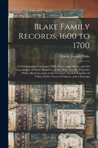 Blake Family Records, 1600 to 1700; a Chronological Catalogue With Notes, Appendices, and the Genealogies of Many Branches, of the Blake Family, Together With a Brief Account of the Fourteen Ancient Families of Tribes of the Town of Galway, and a D