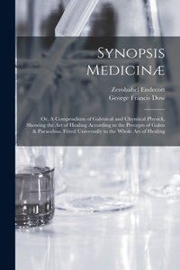 Synopsis Medicinæ; or, A Compendium of Galenical and Chymical Physick, Showing the art of Healing According to the Precepts of Galen & Paracelsus. Fitted Universally to the Whole art of Healing