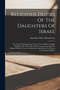 Religious Duties Of The Daughters Of Israel: The Three Most Important Duties: Viz. Niddah, Challah, Hadlakah. We Have Also Added Laws Concerning The Salting Of Meat, Prayers, Meditations And Du