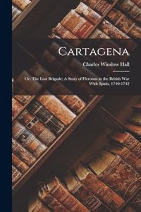 Cartagena; or, The Lost Brigade; A Story of Heroism in the British War With Spain, 1740-1742