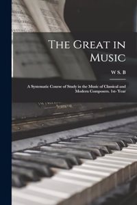 Great in Music; a Systematic Course of Study in the Music of Classical and Modern Composers. 1st- Year