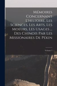 Mémoires Concernant L'histoire, Les Sciences, Les Arts, Les Moeurs, Les Usages ... Des Chinois Par Les Missionaires De Pékin; Volume 7