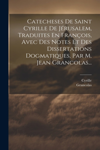 Catecheses De Saint Cyrille De Jérusalem, Traduites En François, Avec Des Notes Et Des Dissertations Dogmatiques, Par M. Jean Grancolas...