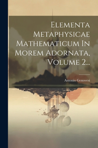 Elementa Metaphysicae Mathematicum In Morem Adornata, Volume 2...