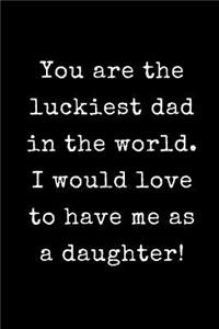You Are The Luckiest Dad in The World I Would Love to Have Me as a Daughter