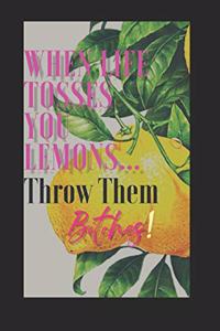 When Life Tosses You Lemons...Throw Them Bitches!