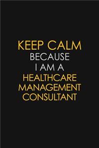 Keep Calm Because I Am A Healthcare Management Consultant