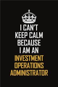 I Can't Keep Calm Because I Am An Investment Operations Administrator