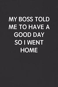 My Boss Told Me to Have a Good Day So I Went Home