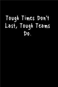 Tough Times Don't Last, Tough Teams Do.