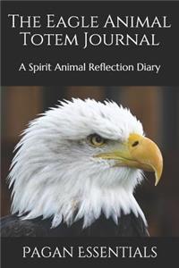 The Eagle Animal Totem Journal: A Spirit Animal Reflection Diary