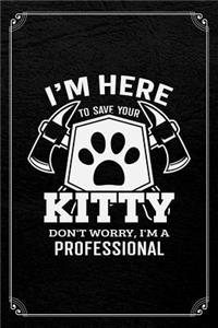 I'm Here To Save Your Kitty Don't Worry, I'm A Professional