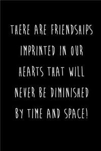 There Are Friendships Imprinted In Our Hearts That Will Never Be Diminished By Time And Space!