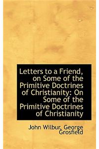 Letters to a Friend, on Some of the Primitive Doctrines of Christianity: On Some of the Primitive Do