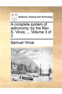 A Complete System of Astronomy; By the REV. S. Vince, ... Volume 3 of 3