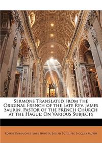 Sermons Translated from the Original French of the Late REV. James Saurin, Pastor of the French Church at the Hague